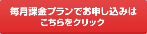 毎月課金プランでお申し込みはこちらをクリック